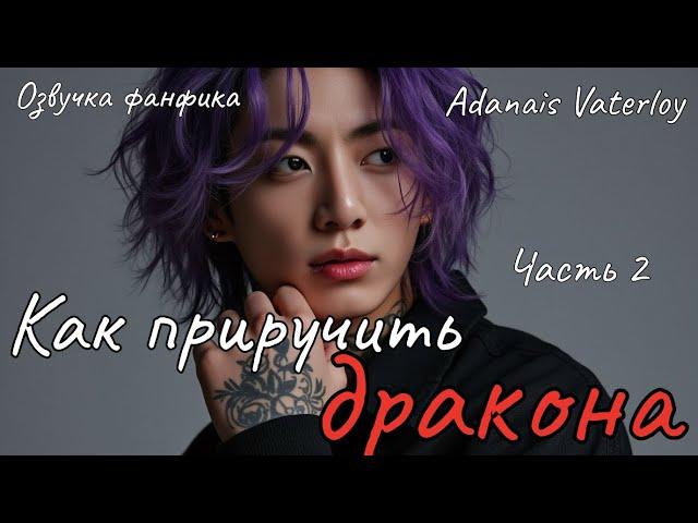 Как приручить дракона | Озвучка фанфика  |  Часть 2 | Adanais Vaterloy#БТСозвучка #bts #фанфик
