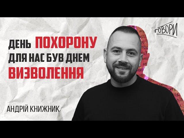 ГОВОРИ #21 | «День похорону для нас був днем визволення» | Андрій Книжник