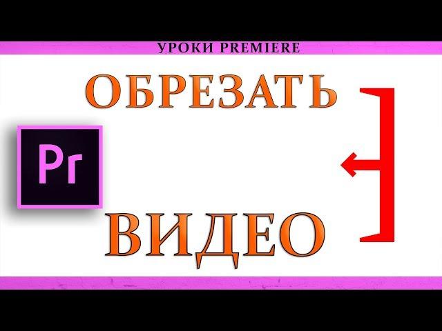 Как обрезать Видео в Adobe Premiere Pro