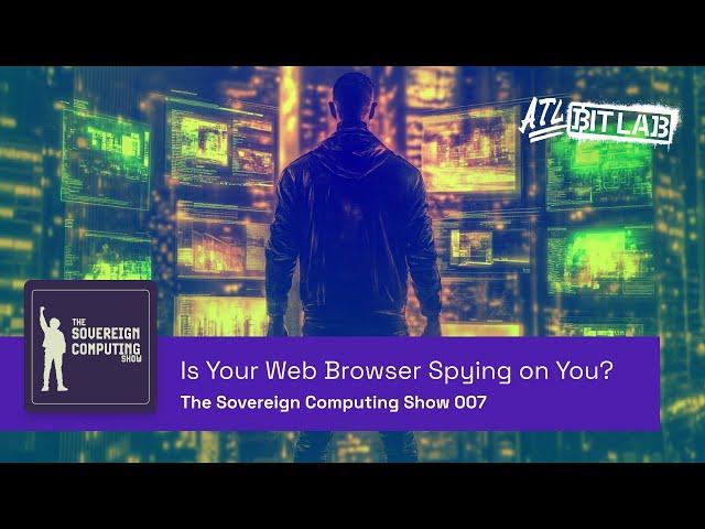 Is Your Web Browser Spying on You? - The Sovereign Computing Show (SOV007)