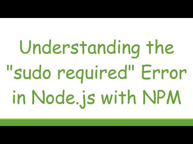 Understanding the "sudo required" Error in Node.js with NPM