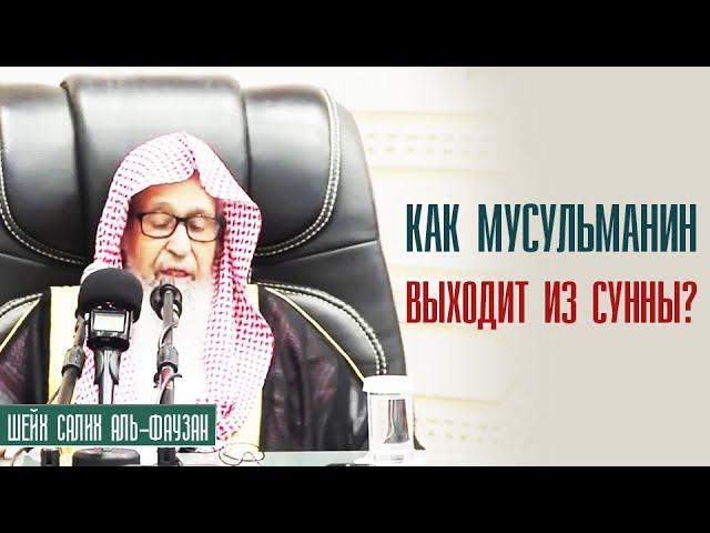 Шейх Салих аль-Фаузан. По причине чего мусульманин выходит из ахли сунны уа аль джамаа?