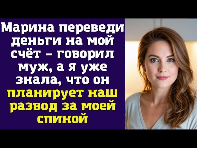 Марина переведи деньги на мой счёт – говорил муж, а я уже знала, что он планирует наш развод