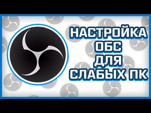 НАСТРОЙКА ОБС ДЛЯ СЛАБЫХ ПК / КАК СТРИМИТЬ НА ОЧЕНЬ СЛАБОМ ПК /  НАСТРОЙКИ ДЛЯ OBS