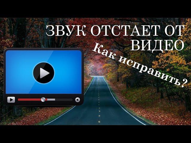 Почему звук отстает от Видео? Как исправить?