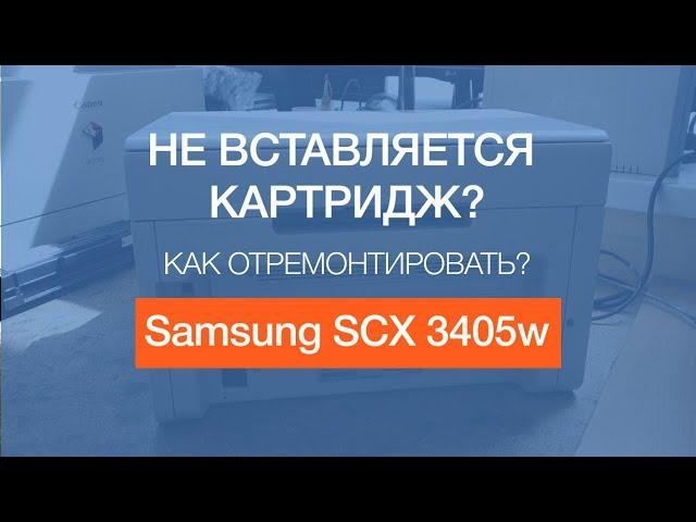 Samsung SCX 3405w | Не вставляется картридж, как отремонтировать?