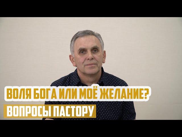 Вопросы пастору - Воля Бога или моё желание?