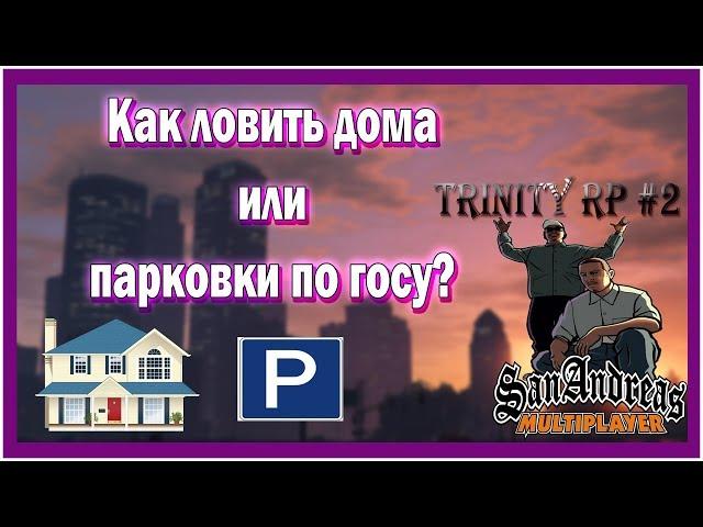 КАК ЛОВИТЬ ДОМА ИЛИ ПАРКОВКИ ПО ГОСУ? КАК РАЗБОГАТЕТЬ (Trinity RP #2)