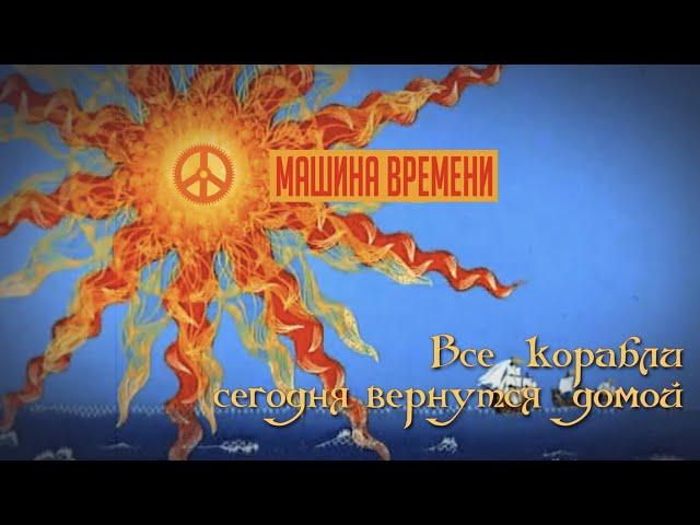 Машина Времени - Все корабли сегодня вернутся домой