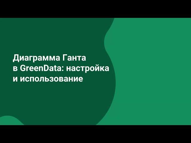 Как визуализировать данные в GreenData: диаграмма Ганта