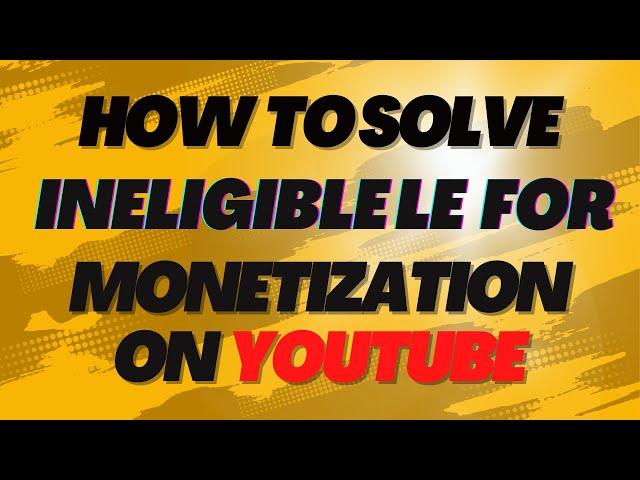 How to Solve Ineligible For Monetization On Youtube