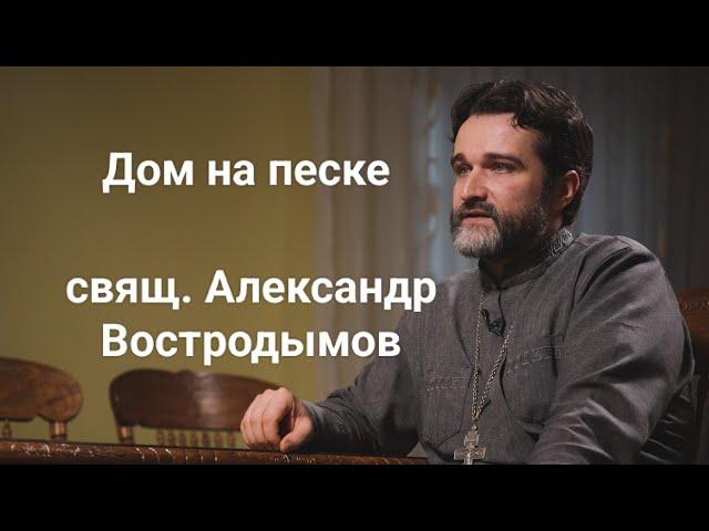 Дом на песке. Как не разочароваться в вере? Свящ. Александр Востродымов.