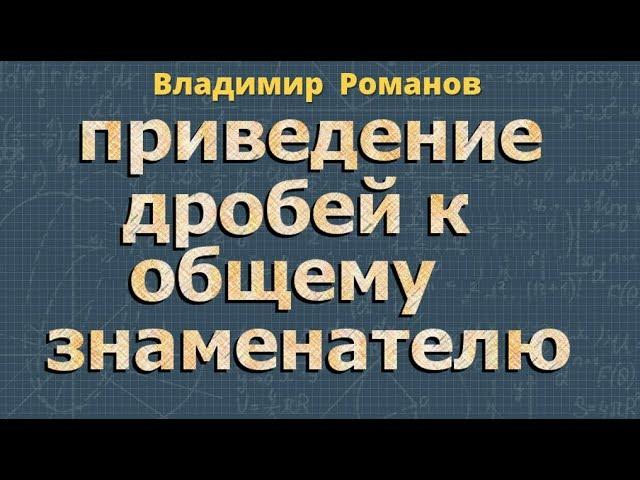 ПРИВЕДЕНИЕ ДРОБЕЙ К ОБЩЕМУ ЗНАМЕНАТЕЛЮ математика