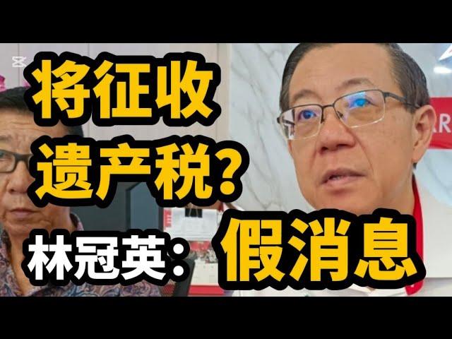 政府将征收遗产税？林冠英：假消息！11/10/2024