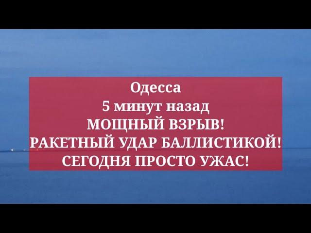 Одесса 5 минут назад. МОЩНЫЙ ВЗРЫВ! РАКЕТНЫЙ УДАР БАЛЛИСТИКОЙ! СЕГОДНЯ ПРОСТО УЖАС!
