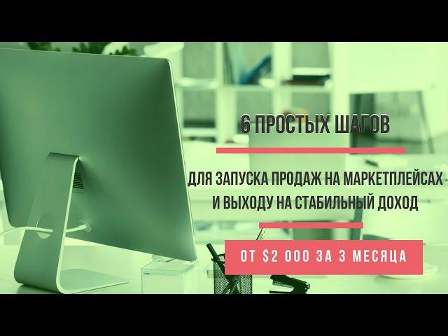 6 простых шагов - для запуска продаж на Маркетплейсах и выходу на стабильный доход.