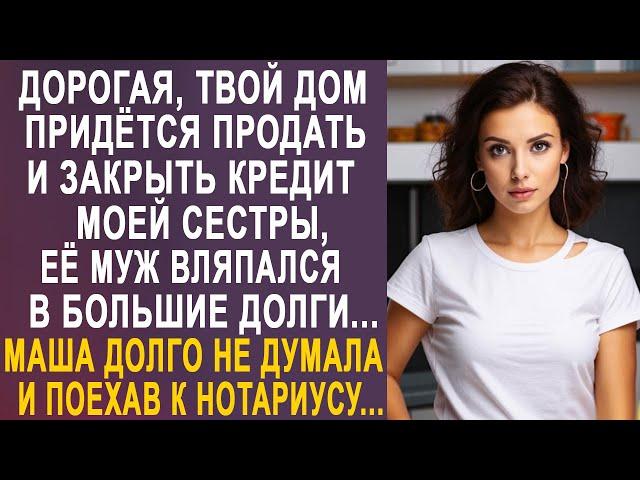 - Дорогая, твой дом придётся продать - Маша замерла от слов мужа и срочно поехала к нотариусу...