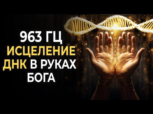 963 Гц: Божественное исцеление ДНК в руках БОГА | Активация клеток для создания новой реальности