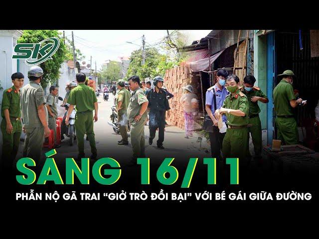 Sáng 16/11: Mất hết nhân tính, gã trai ngang nhiên “giở trò đồi bại” với bé gái 11 tuổi giữa đường