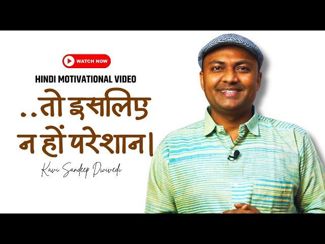 ..तो इसलिए न हों परेशान |Best Motivational Video | by Kavi Sandeep Dwivedi