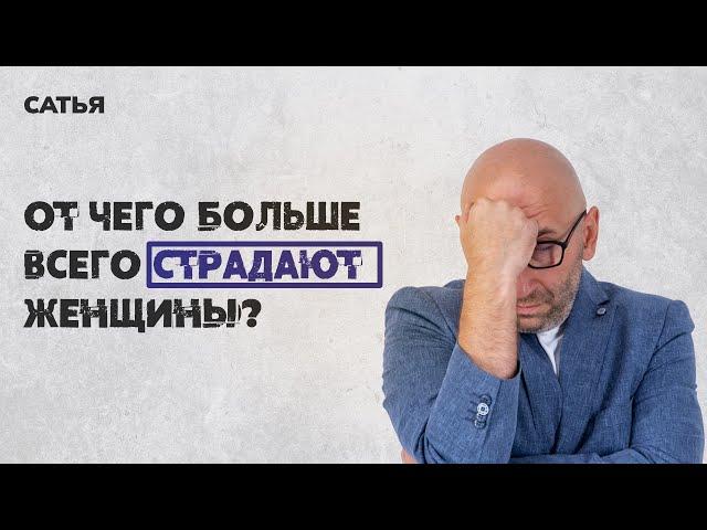 Сатья. От чего больше всего страдают женщины.