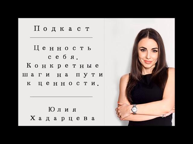 Подкаст "Ценность себя.  Конкретные шаги на пути к ценности.". Юлия Хадарцева Расстановщик│Психолог