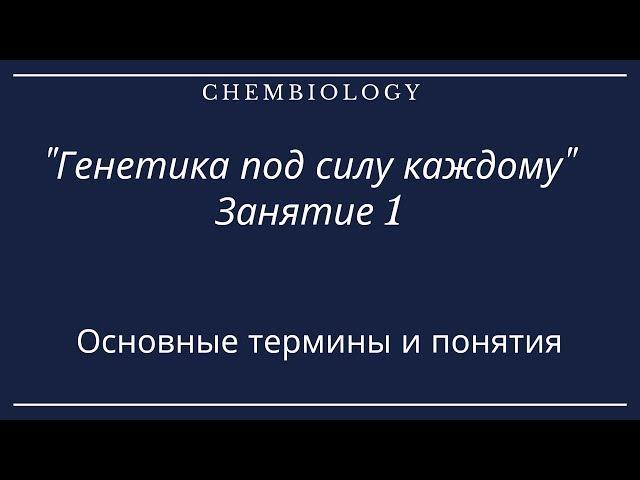 Генетика под силу каждому. Занятие 1. Основные термины и понятия.