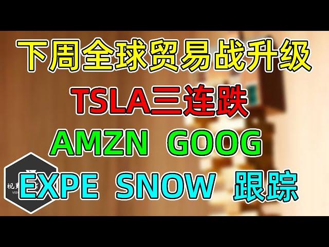 美股 下周全球贸易战升级！TSLA三连跌！AMZN、GOOG高管计划卖股票！EXPE、SNOW跟踪！