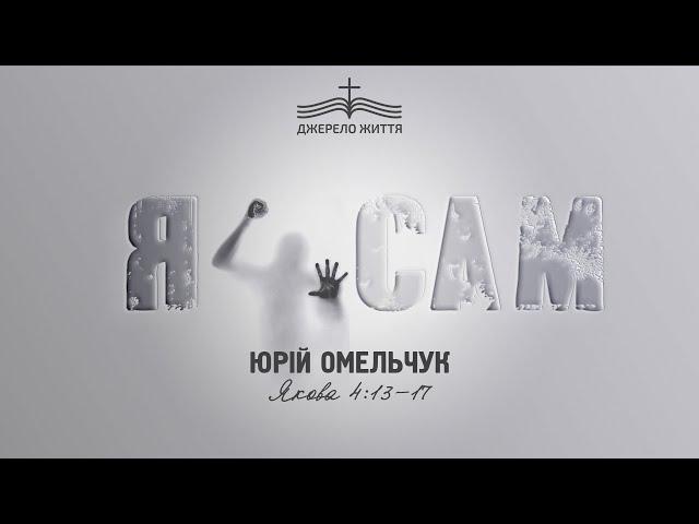 Я сам - Юрій Омельчук | Якова 4:13-17