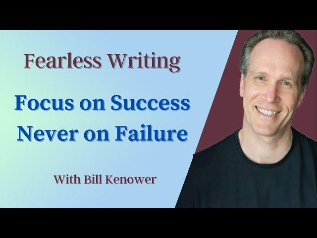 Fearless Writing with Bill Kenower: Focus on Success, Never on Failure.