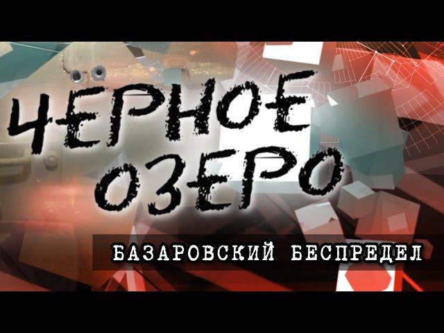 Базаровский беспредел. Черное озеро #48 ТНВ