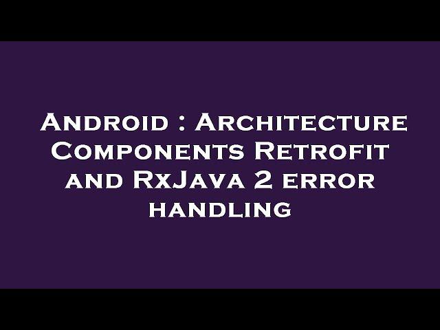Android : Architecture Components Retrofit and RxJava 2 error handling