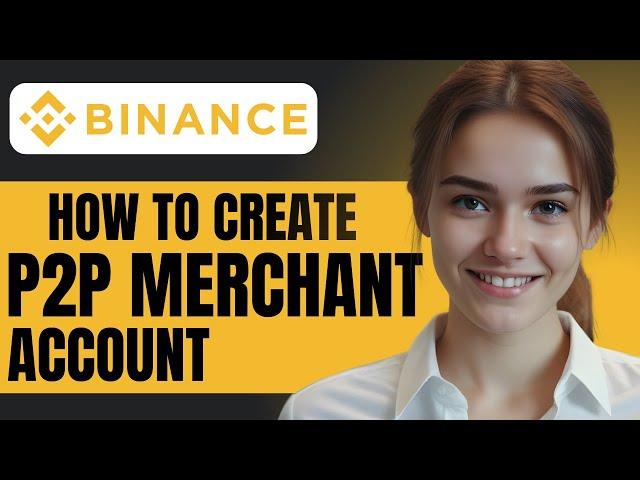 How to Create a Binance P2P Merchant Account