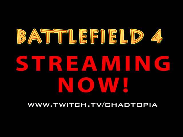 Battlefield 4 - Streaming now LIVE - www.twitch.tv/chadtopia