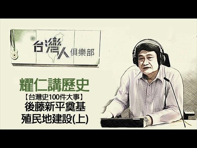 耀仁講歷史 - 後藤新平奠基殖民地建設(上)