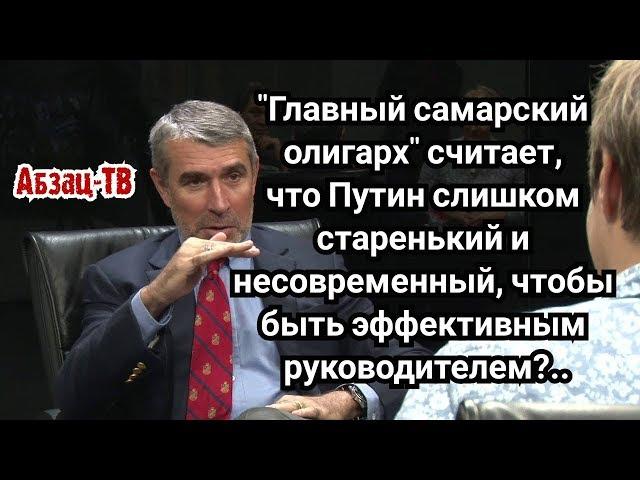 Самарский олигарх Аветисян считает что возрастная власть - уже не та, "не тянут". Это он про Путина?