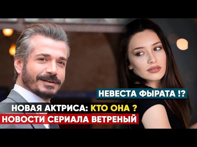 НОВОСТИ СЕРИАЛА ВЕТРЕНЫЙ: НОВАЯ АКТРИСА СЕРИАЛА / КТО ОНА, НЕВЕСТА ФЫРАТА?