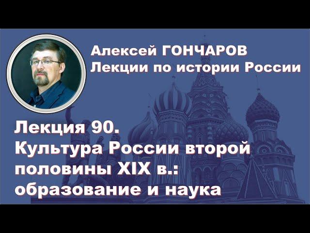 История России с Алексеем ГОНЧАРОВЫМ. Лекция 90. Культура второй половины XIX в. Образование и наука