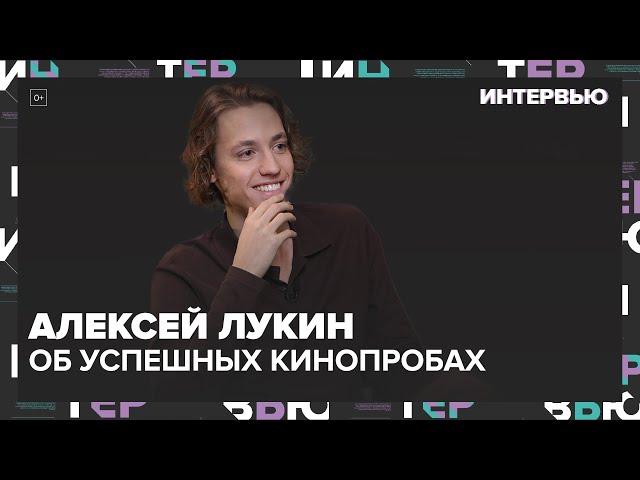 Алексей Лукин — об успешных проектах и кинопробах — Интервью | Москва 24