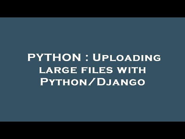 PYTHON : Uploading large files with Python/Django