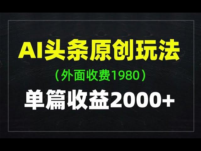 2024最新AI头条原创玩法，单篇文章收益2000+，全流程详细拆解（带指令）