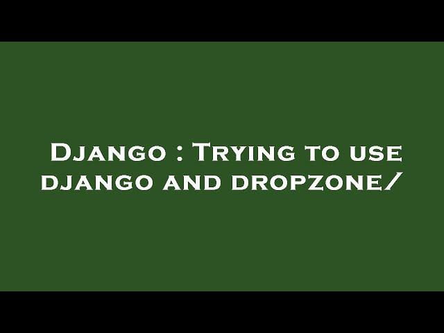 Django : Trying to use django and dropzone/