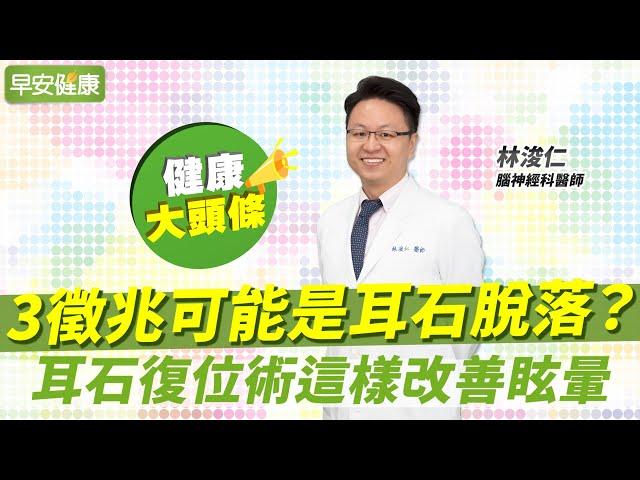 頭暈目眩！3徵兆可能是耳石脫落？耳石復位術這樣改善眩暈︱林浚仁 腦神經科醫師【早安健康X健康大頭條】