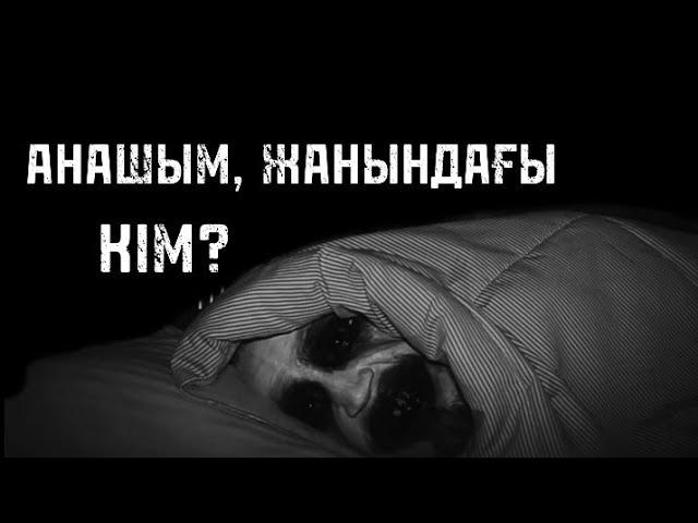 АНАШЫМ, ЖАНЫНДАҒЫ КІМ? ҚОРҚЫНЫШТЫ ОҚИҒАЛАР