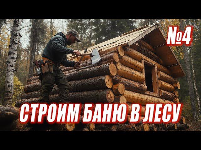 СТРОИМ БАНЮ В ЛЕСУ / ЗАВЕРШЕНИЕ СТРОЙКИ / Серия 4