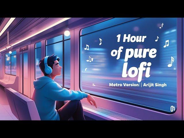 1 Hour Of Pure Lofi | Metro Version | Arijit Singh lofi To Travel/Study/Drive/Chill/Relaxing/Peace