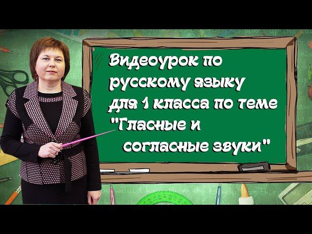 Видео-урок по русскому языку для 1 класса по теме "Гласные и согласные звуки"