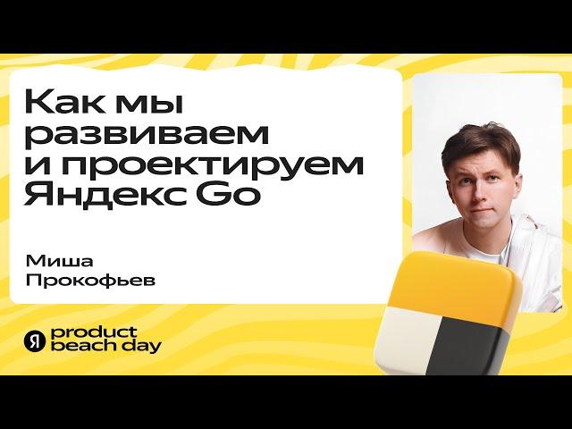 Как мы развиваем и проектируем Яндекс Go / Миша Прокофьев