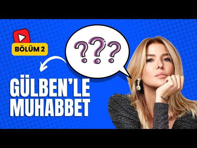 GÜLBEN 'LE MUHABBET - BÖLÜM 2