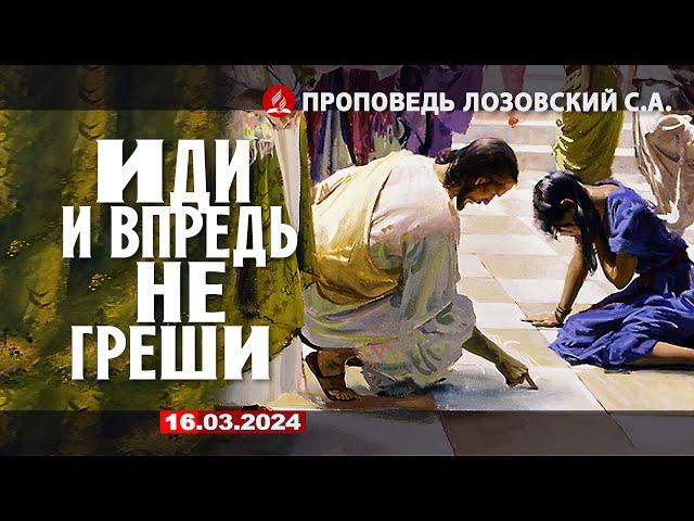 ИДИ И ВПРЕДЬ НЕ ГРЕШИ. 16.03.2024. Проповедь - Лозовский С.А.